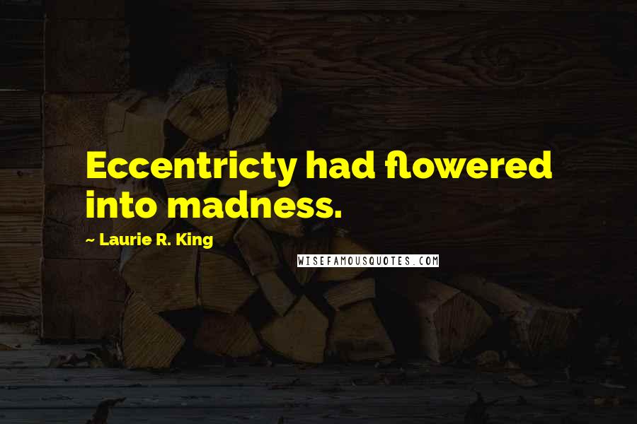 Laurie R. King Quotes: Eccentricty had flowered into madness.