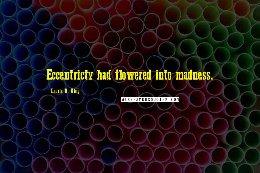 Laurie R. King Quotes: Eccentricty had flowered into madness.
