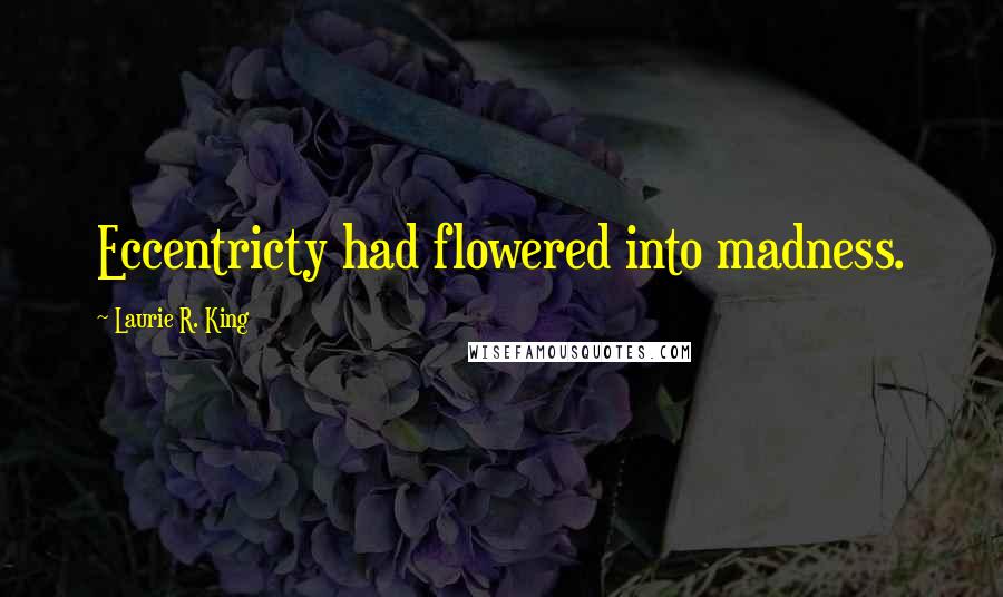 Laurie R. King Quotes: Eccentricty had flowered into madness.