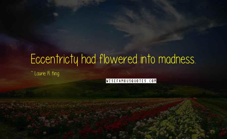 Laurie R. King Quotes: Eccentricty had flowered into madness.