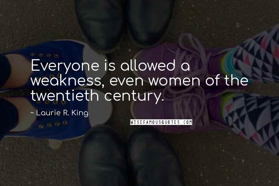 Laurie R. King Quotes: Everyone is allowed a weakness, even women of the twentieth century.