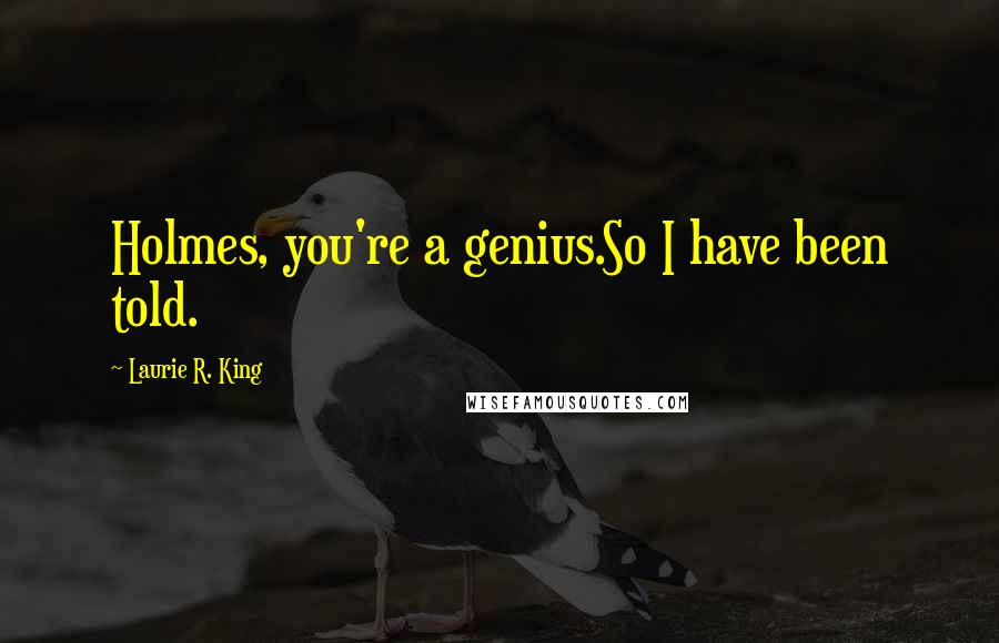 Laurie R. King Quotes: Holmes, you're a genius.So I have been told.