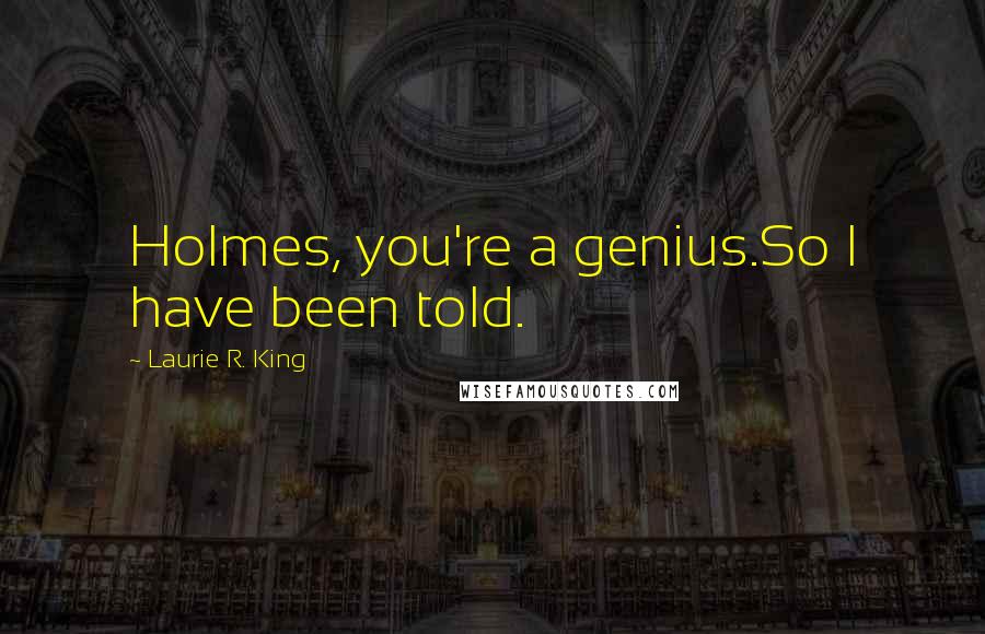 Laurie R. King Quotes: Holmes, you're a genius.So I have been told.