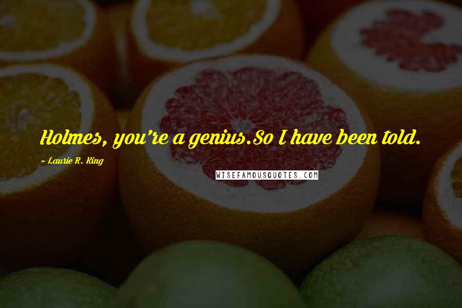 Laurie R. King Quotes: Holmes, you're a genius.So I have been told.