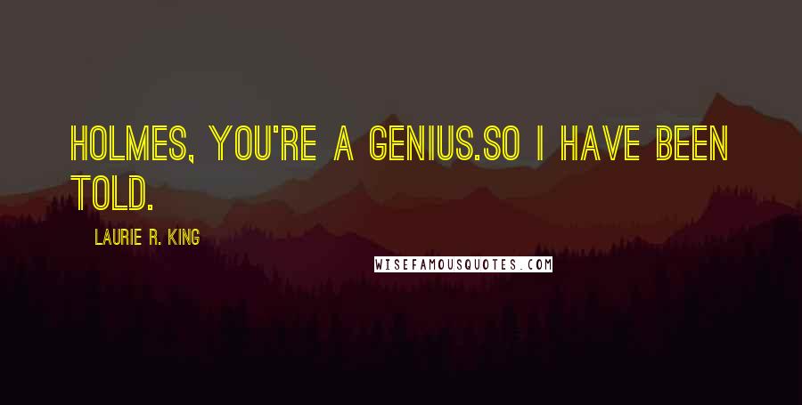 Laurie R. King Quotes: Holmes, you're a genius.So I have been told.