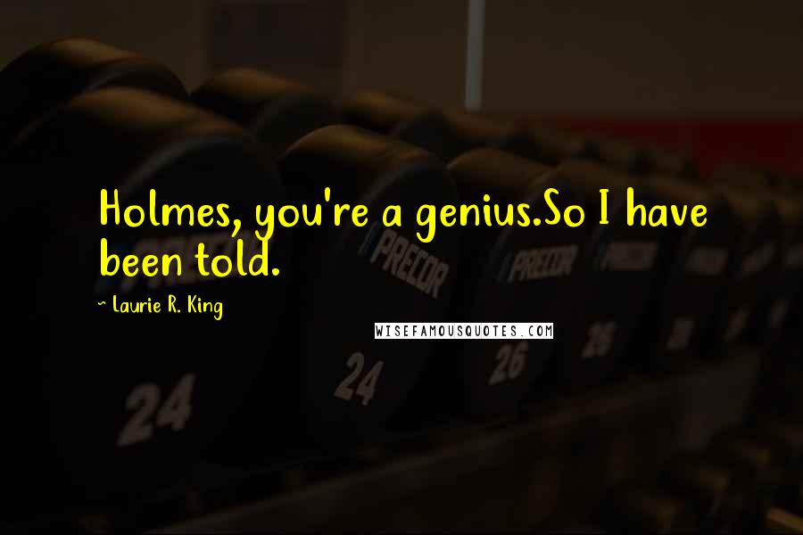 Laurie R. King Quotes: Holmes, you're a genius.So I have been told.