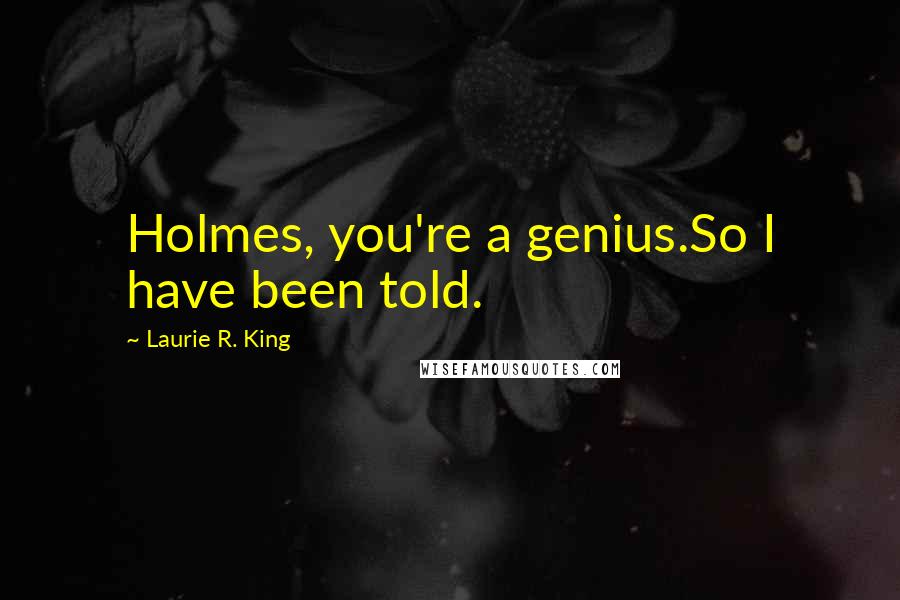 Laurie R. King Quotes: Holmes, you're a genius.So I have been told.