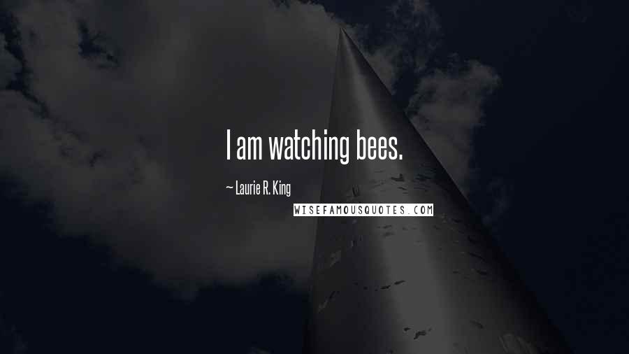 Laurie R. King Quotes: I am watching bees.