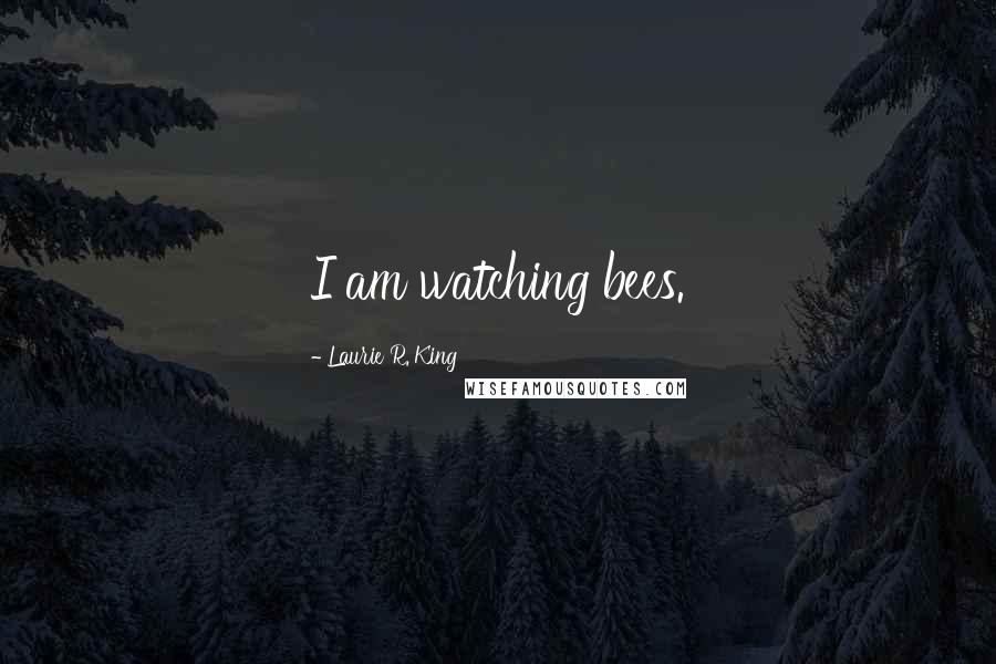 Laurie R. King Quotes: I am watching bees.