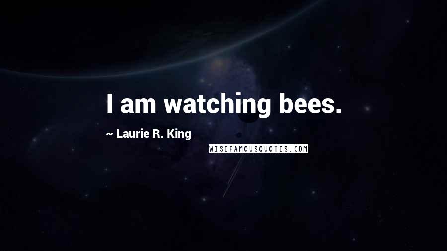 Laurie R. King Quotes: I am watching bees.