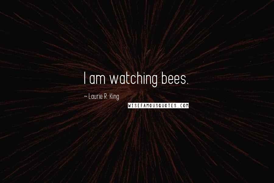 Laurie R. King Quotes: I am watching bees.