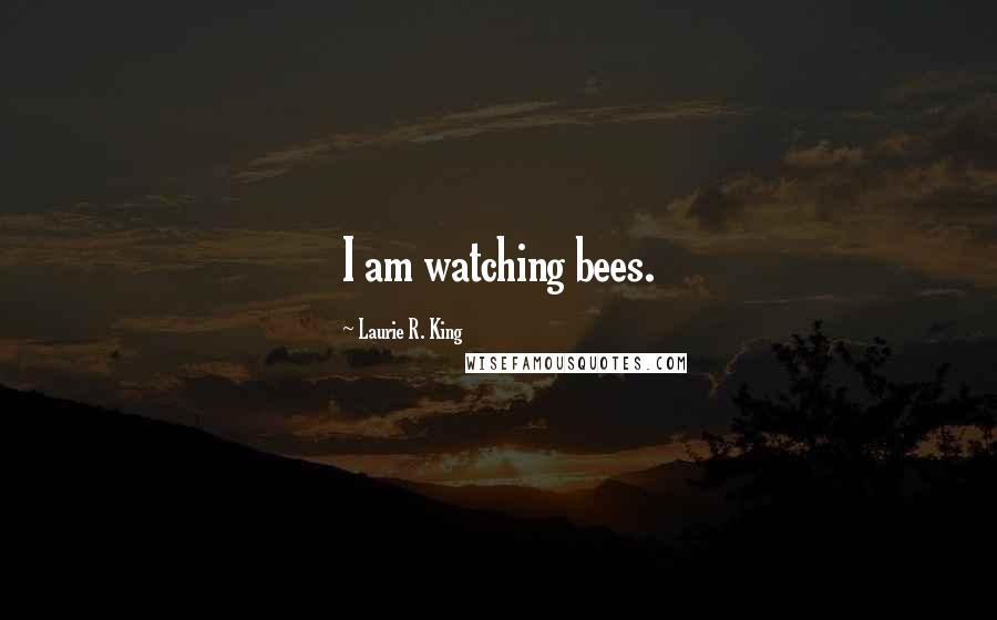 Laurie R. King Quotes: I am watching bees.