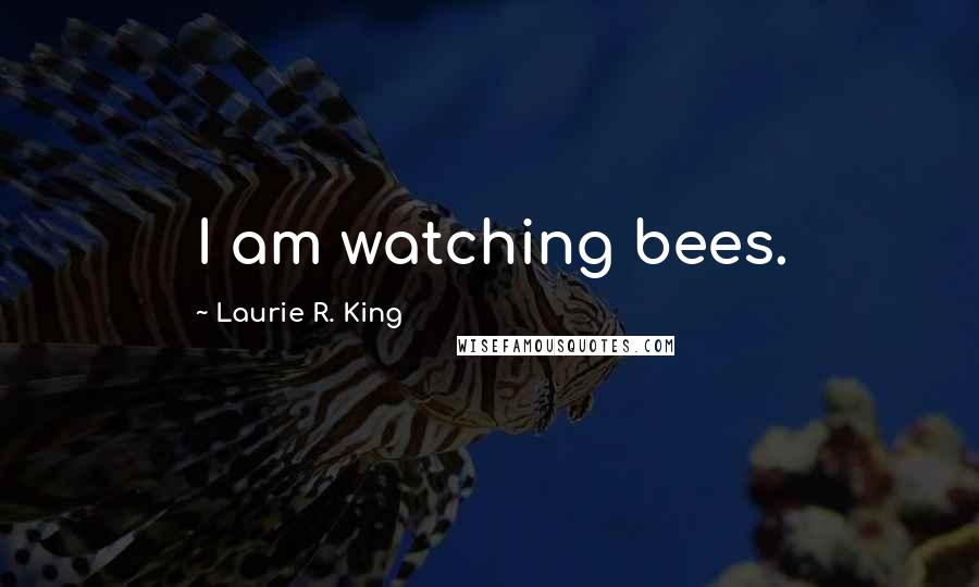 Laurie R. King Quotes: I am watching bees.