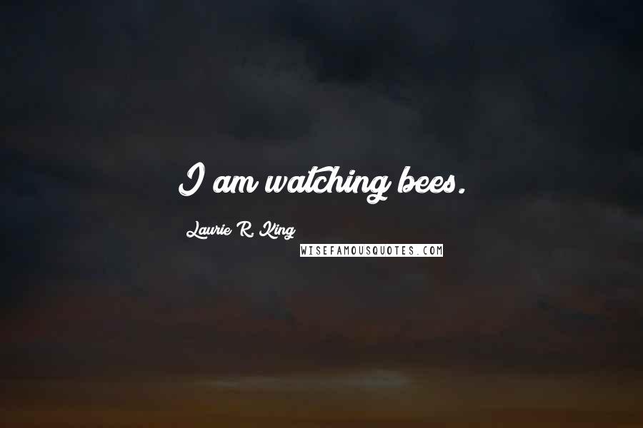 Laurie R. King Quotes: I am watching bees.