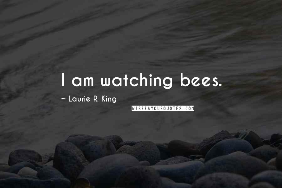 Laurie R. King Quotes: I am watching bees.