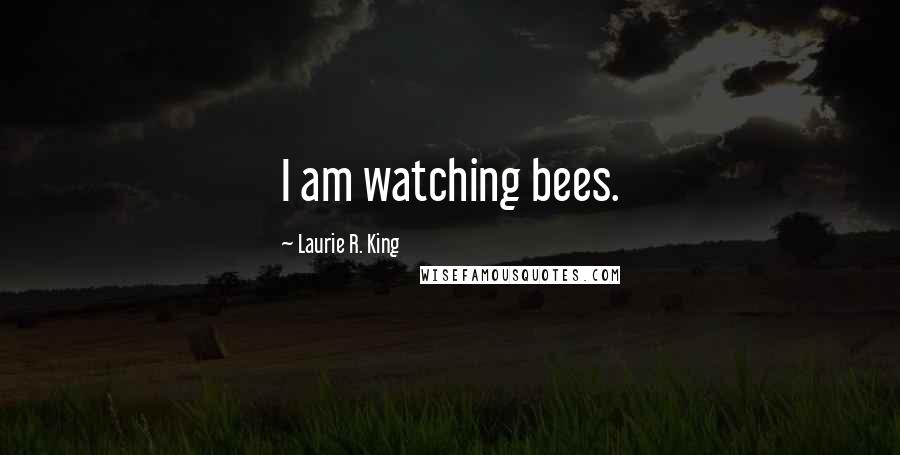 Laurie R. King Quotes: I am watching bees.