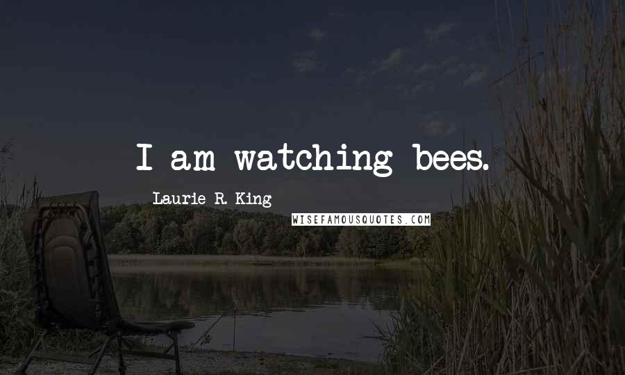 Laurie R. King Quotes: I am watching bees.