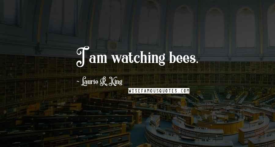 Laurie R. King Quotes: I am watching bees.