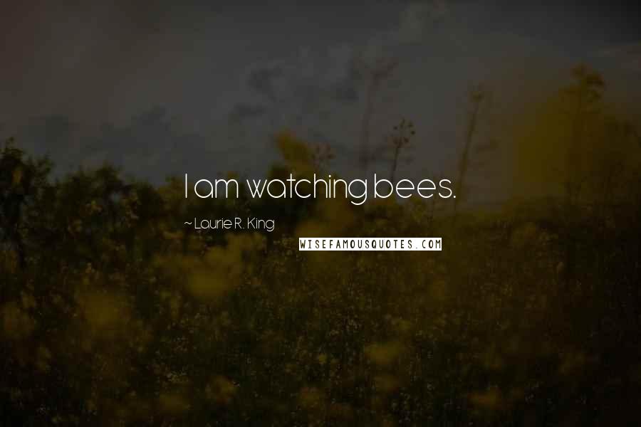 Laurie R. King Quotes: I am watching bees.