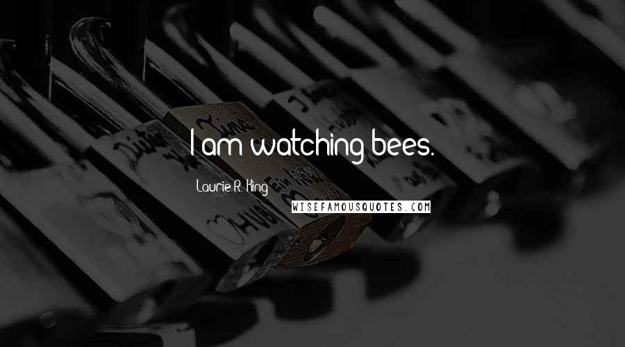 Laurie R. King Quotes: I am watching bees.