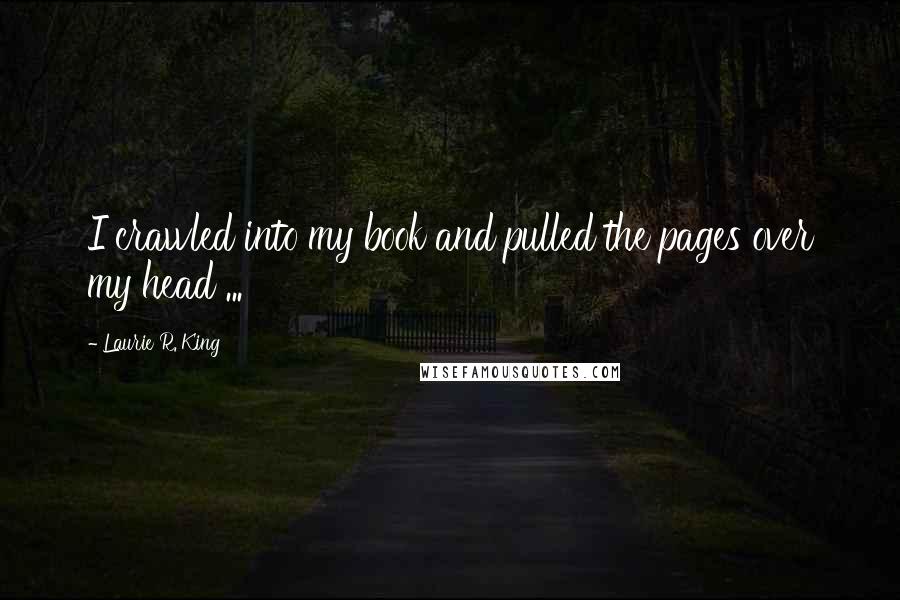 Laurie R. King Quotes: I crawled into my book and pulled the pages over my head ...