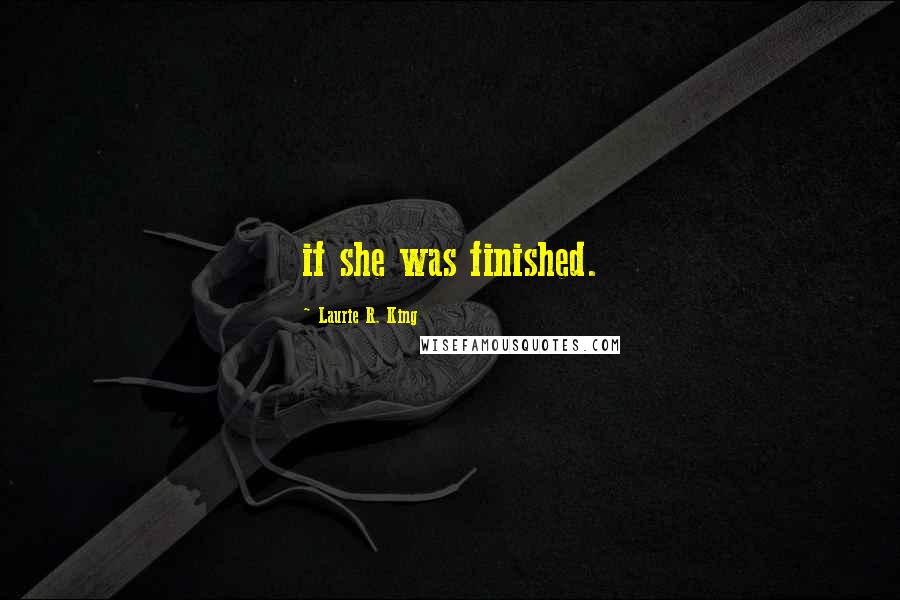 Laurie R. King Quotes: if she was finished.