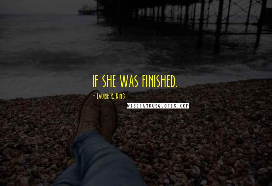 Laurie R. King Quotes: if she was finished.