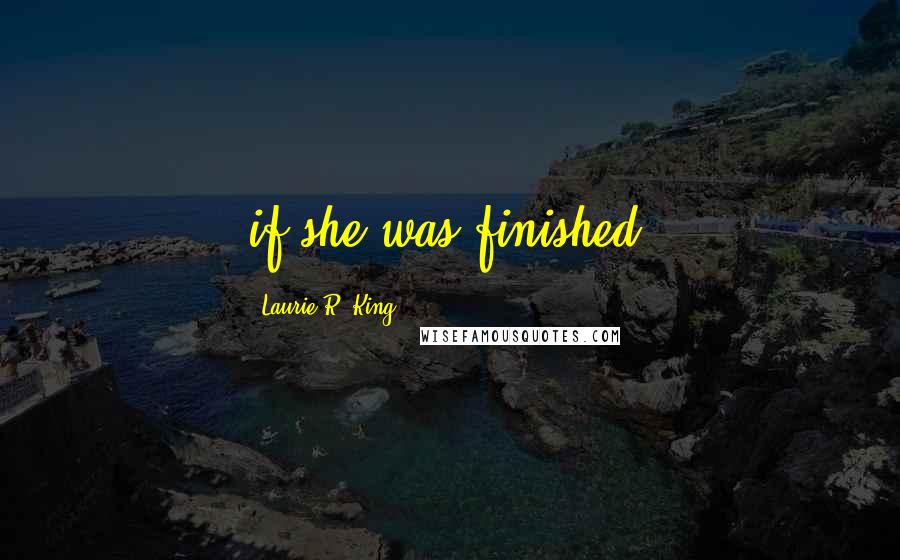 Laurie R. King Quotes: if she was finished.