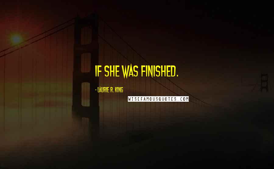 Laurie R. King Quotes: if she was finished.