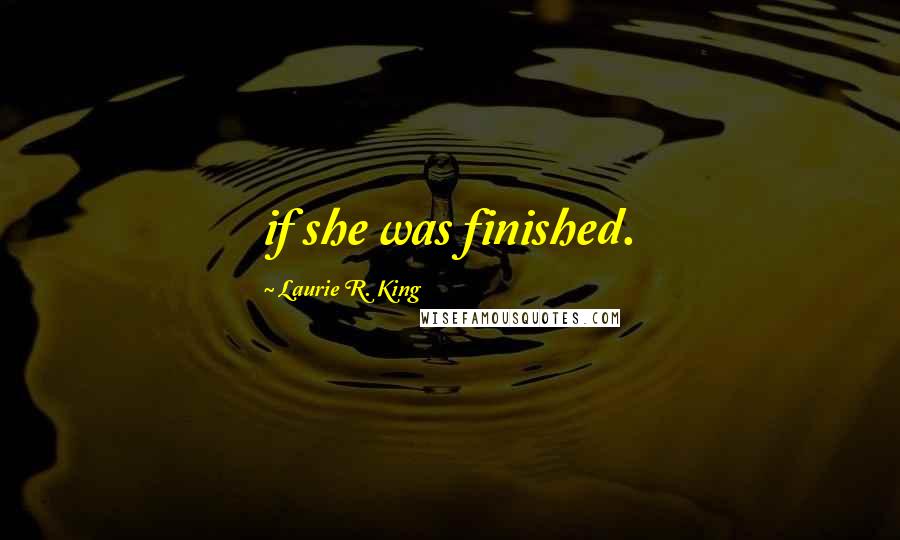 Laurie R. King Quotes: if she was finished.