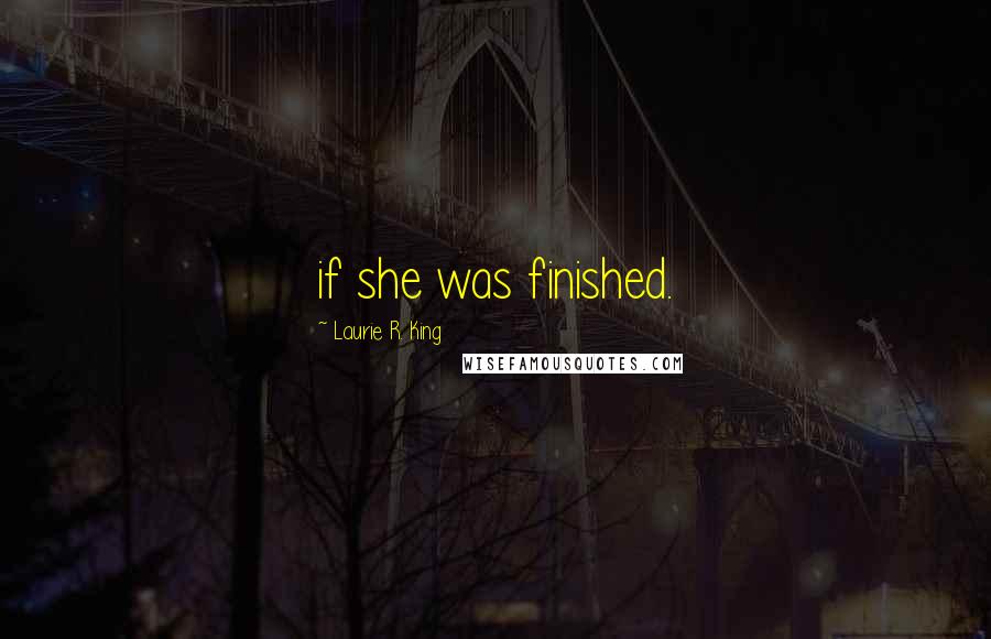 Laurie R. King Quotes: if she was finished.
