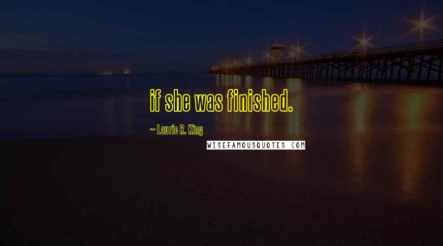 Laurie R. King Quotes: if she was finished.