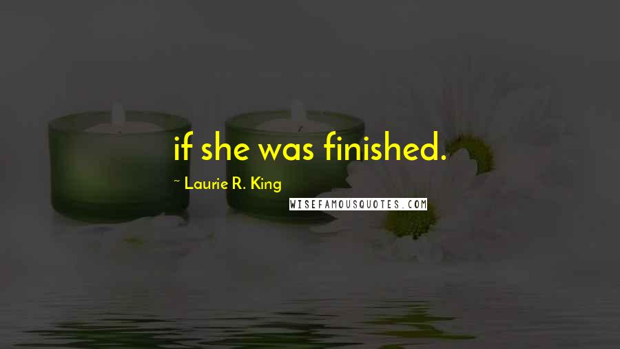 Laurie R. King Quotes: if she was finished.