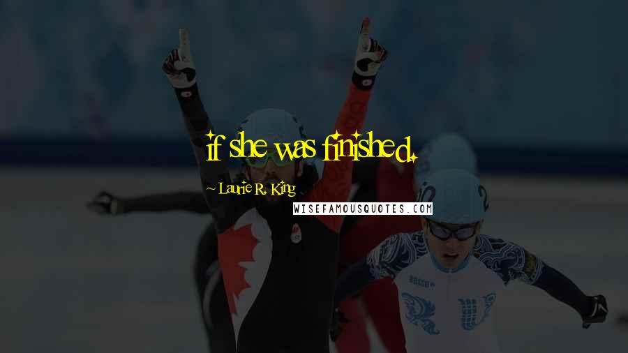 Laurie R. King Quotes: if she was finished.