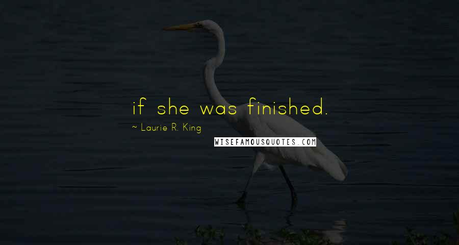 Laurie R. King Quotes: if she was finished.