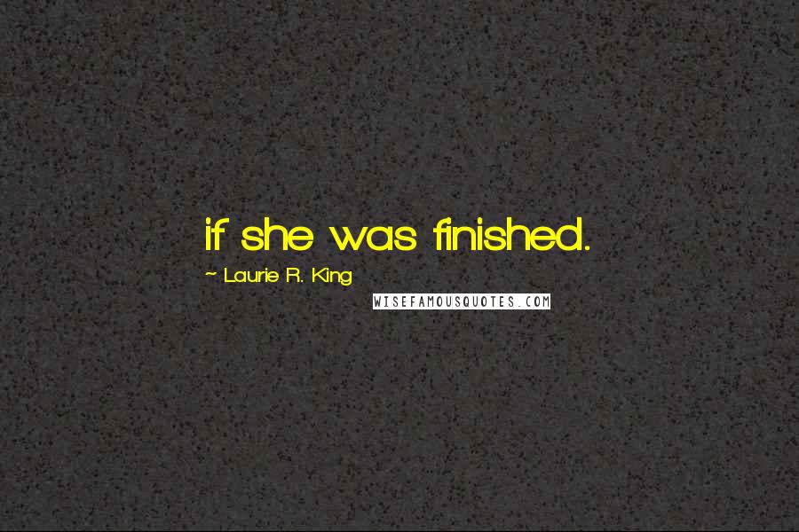 Laurie R. King Quotes: if she was finished.