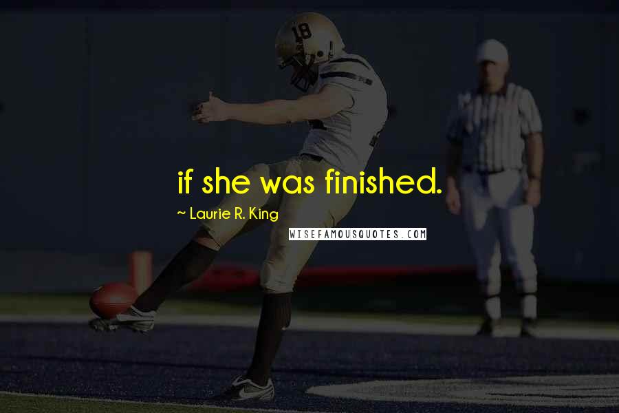 Laurie R. King Quotes: if she was finished.