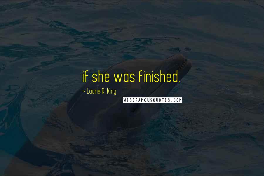 Laurie R. King Quotes: if she was finished.