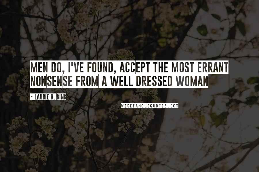 Laurie R. King Quotes: Men do, I've found, accept the most errant nonsense from a well dressed woman