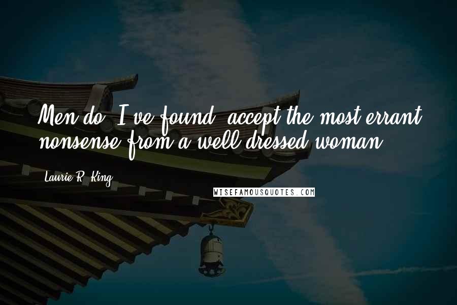 Laurie R. King Quotes: Men do, I've found, accept the most errant nonsense from a well dressed woman