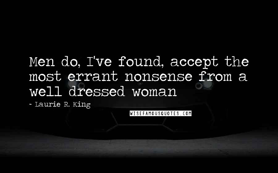 Laurie R. King Quotes: Men do, I've found, accept the most errant nonsense from a well dressed woman