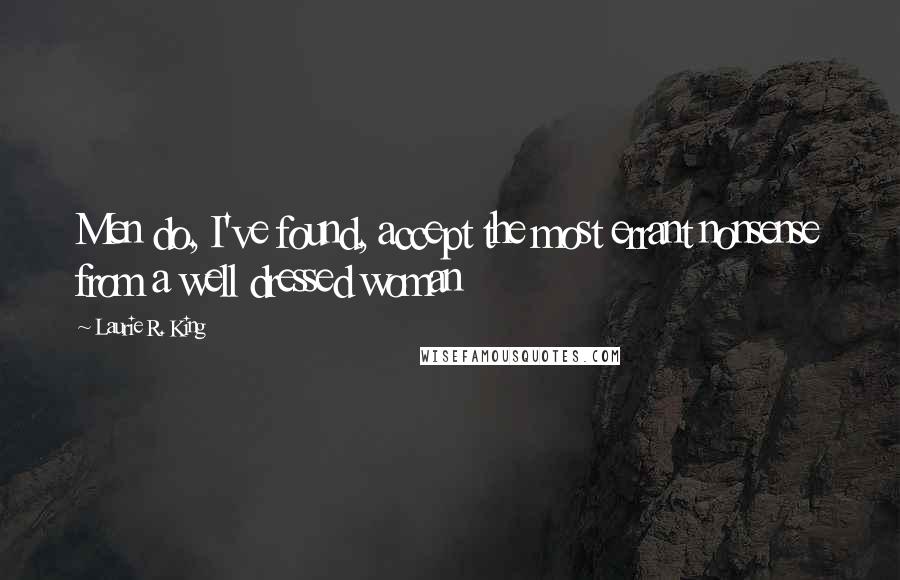 Laurie R. King Quotes: Men do, I've found, accept the most errant nonsense from a well dressed woman