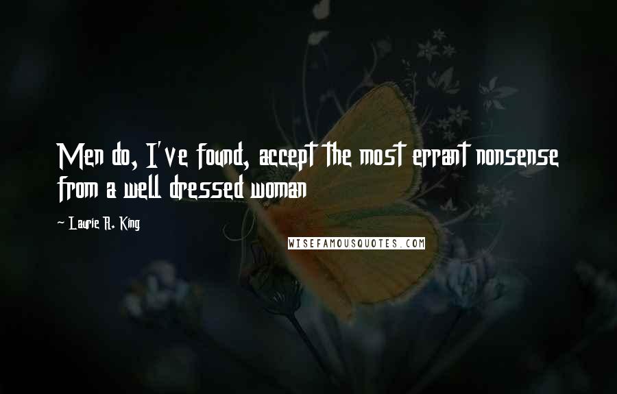 Laurie R. King Quotes: Men do, I've found, accept the most errant nonsense from a well dressed woman