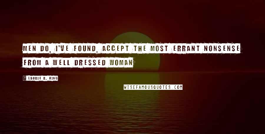 Laurie R. King Quotes: Men do, I've found, accept the most errant nonsense from a well dressed woman