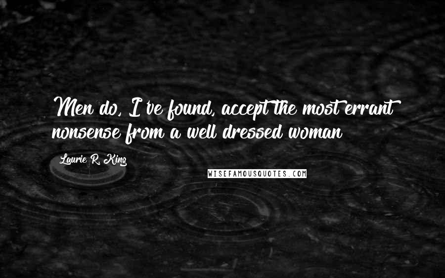 Laurie R. King Quotes: Men do, I've found, accept the most errant nonsense from a well dressed woman