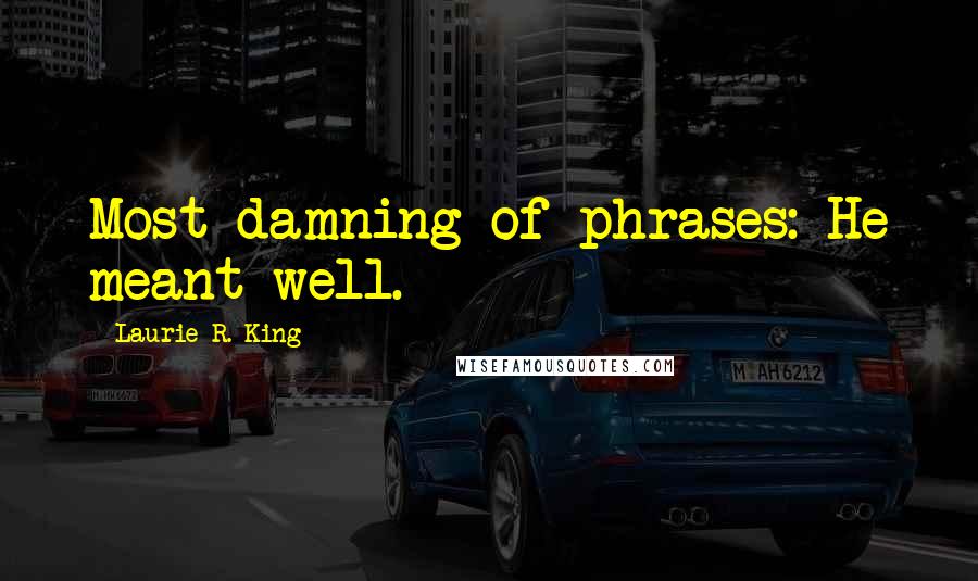 Laurie R. King Quotes: Most damning of phrases: He meant well.