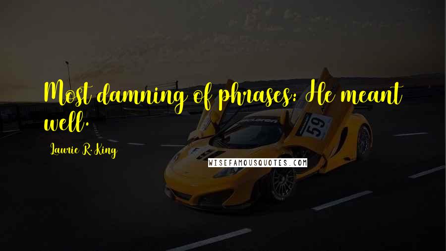 Laurie R. King Quotes: Most damning of phrases: He meant well.