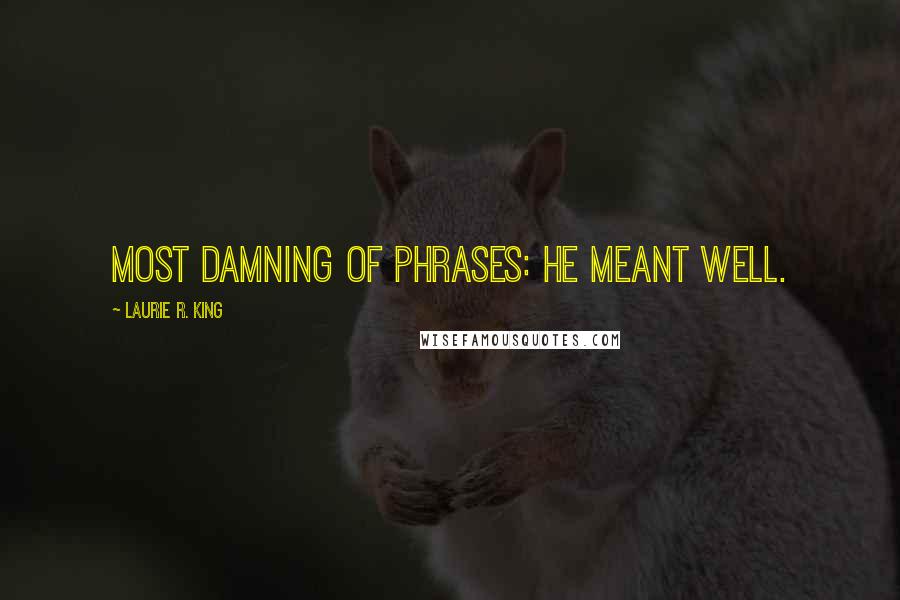 Laurie R. King Quotes: Most damning of phrases: He meant well.