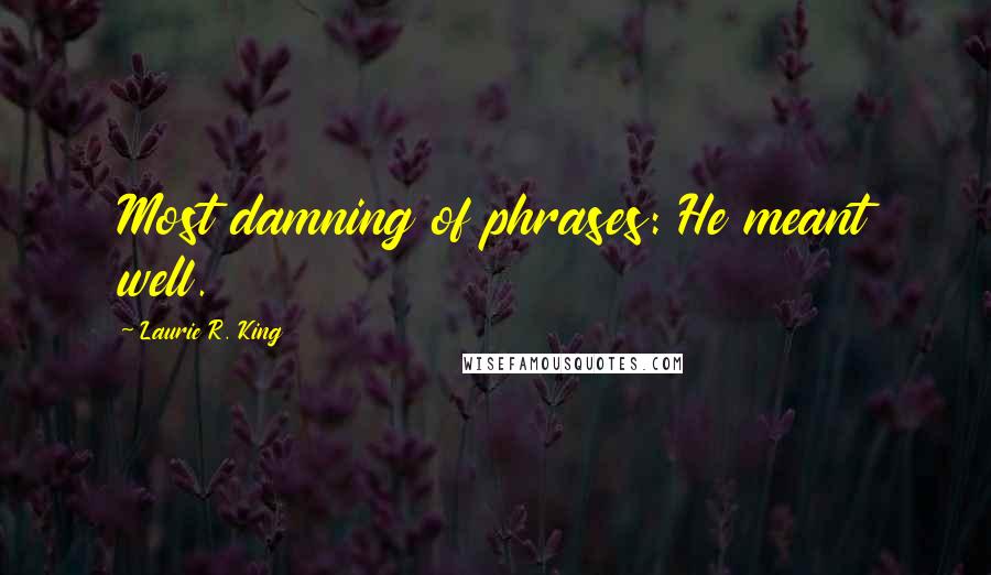 Laurie R. King Quotes: Most damning of phrases: He meant well.