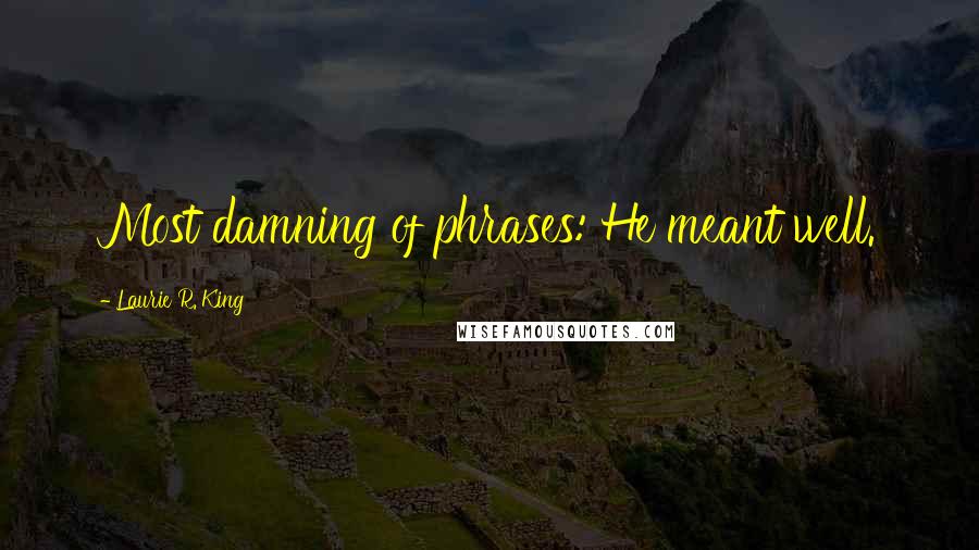 Laurie R. King Quotes: Most damning of phrases: He meant well.